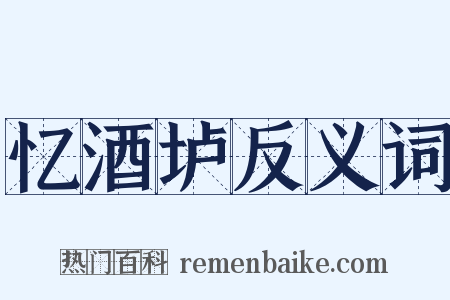 忆酒垆反义词是什么意思的图片